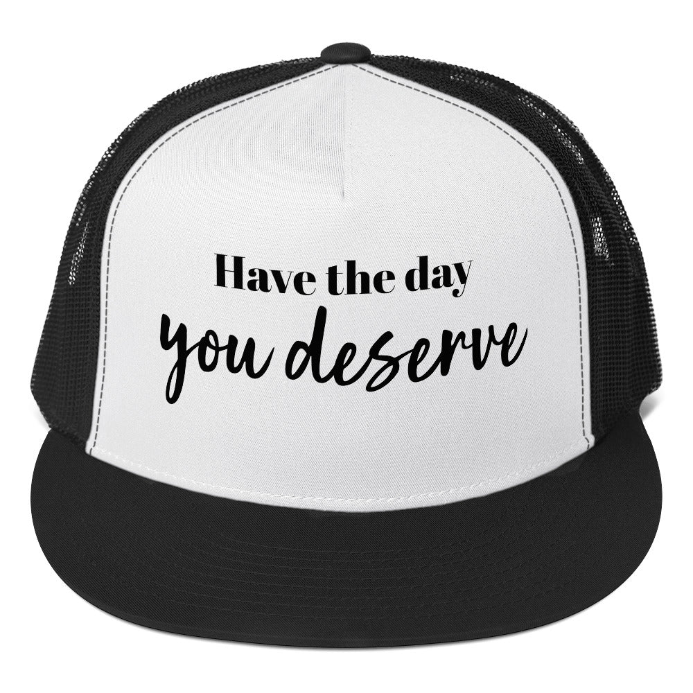 Have the Day You Deserve Trucker Cap