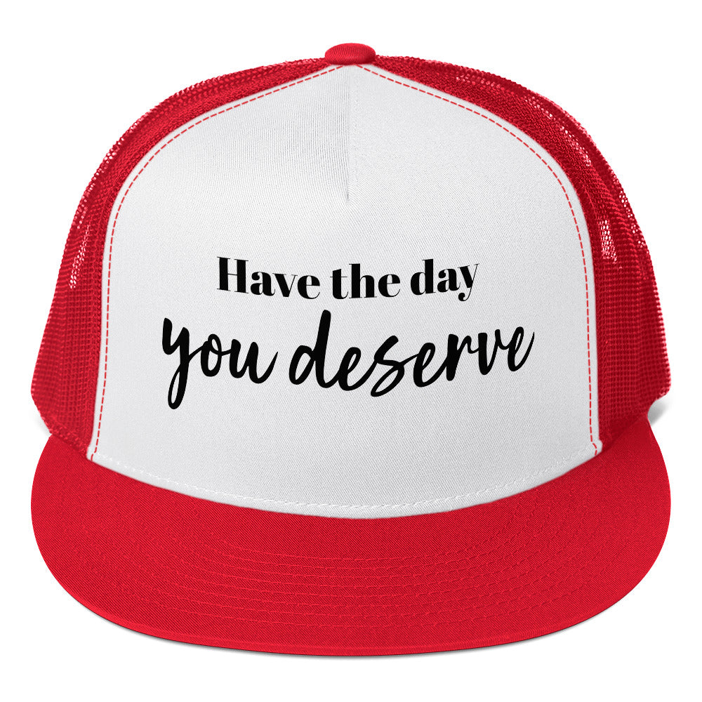 Have the Day You Deserve Trucker Cap