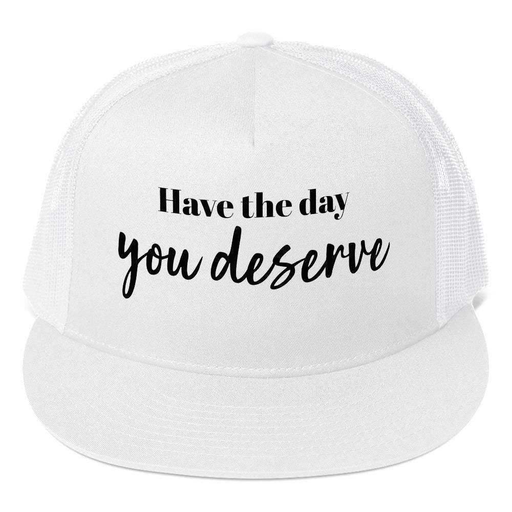 Have the Day You Deserve Trucker Cap