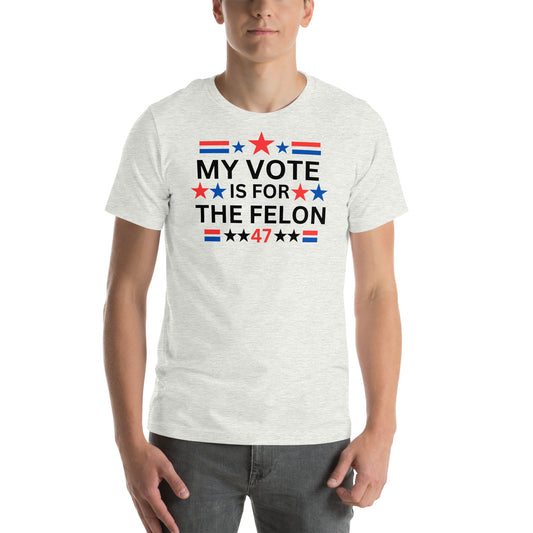 My Vote is For The Felon Unisex t-shirt