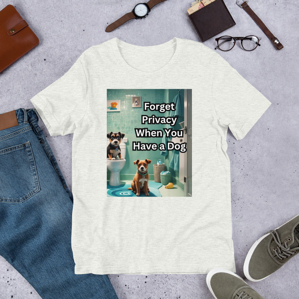 Forget Privacy When You Have a Dog Unisex t-shirt