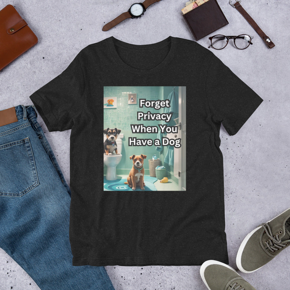 Forget Privacy When You Have a Dog Unisex t-shirt