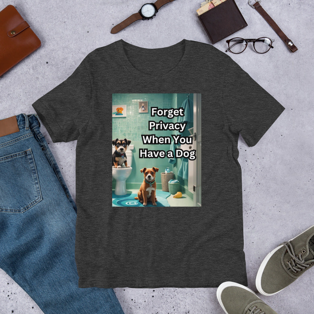 Forget Privacy When You Have a Dog Unisex t-shirt