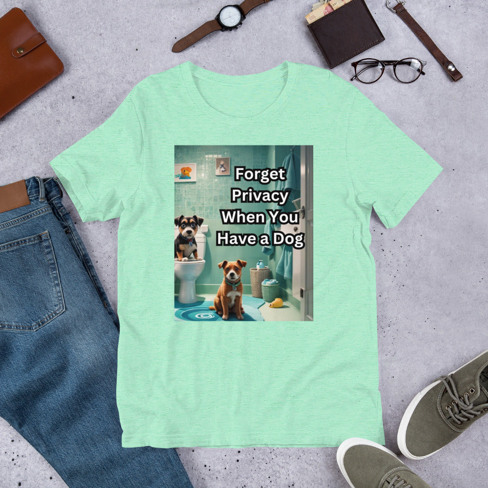 Forget Privacy When You Have a Dog Unisex t-shirt