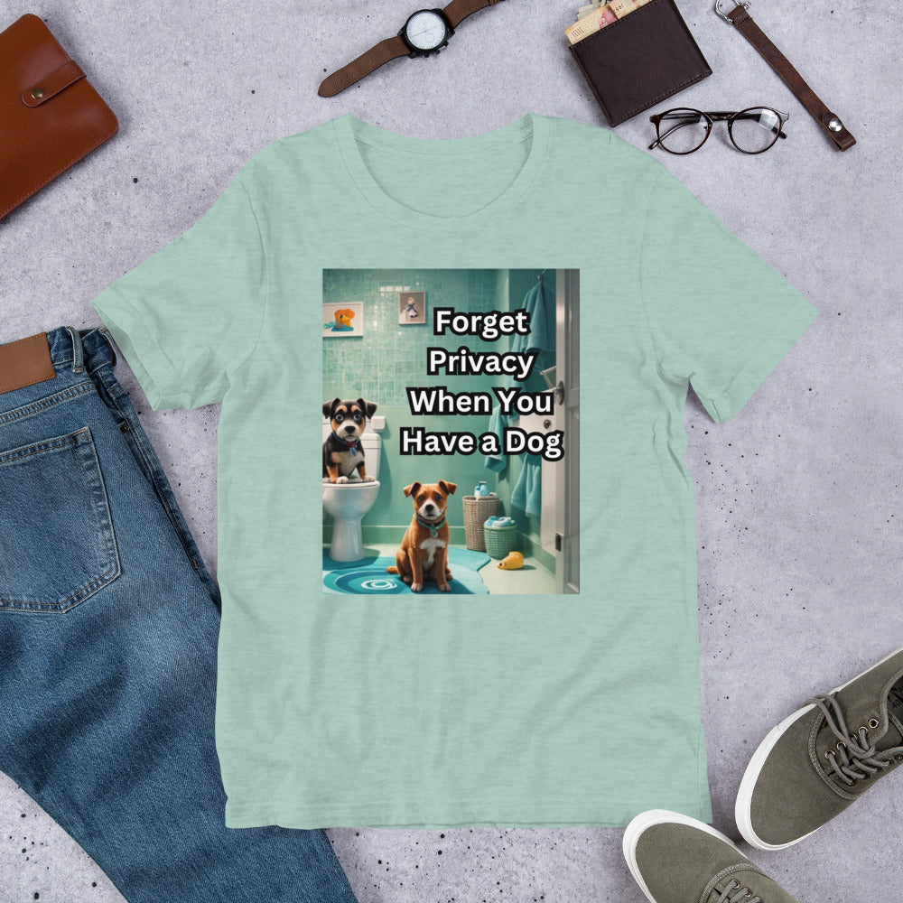 Forget Privacy When You Have a Dog Unisex t-shirt