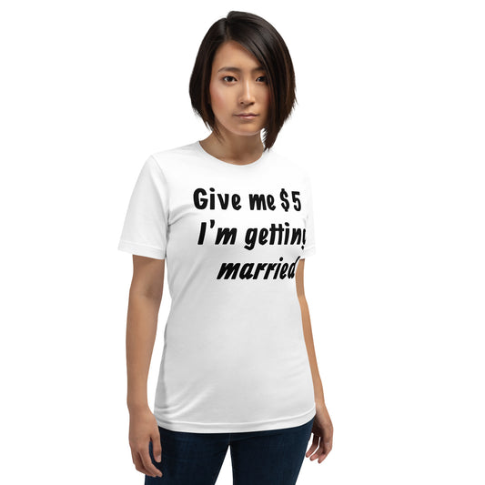 Give Me $5, I'm getting Married Unisex t-shirt