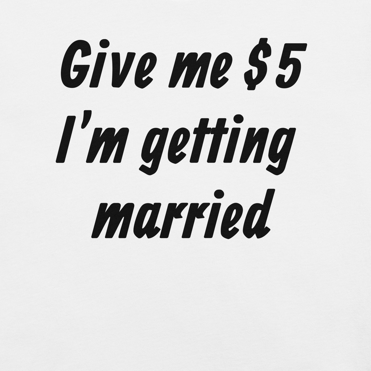 Give Me $5, I'm getting Married Unisex t-shirt