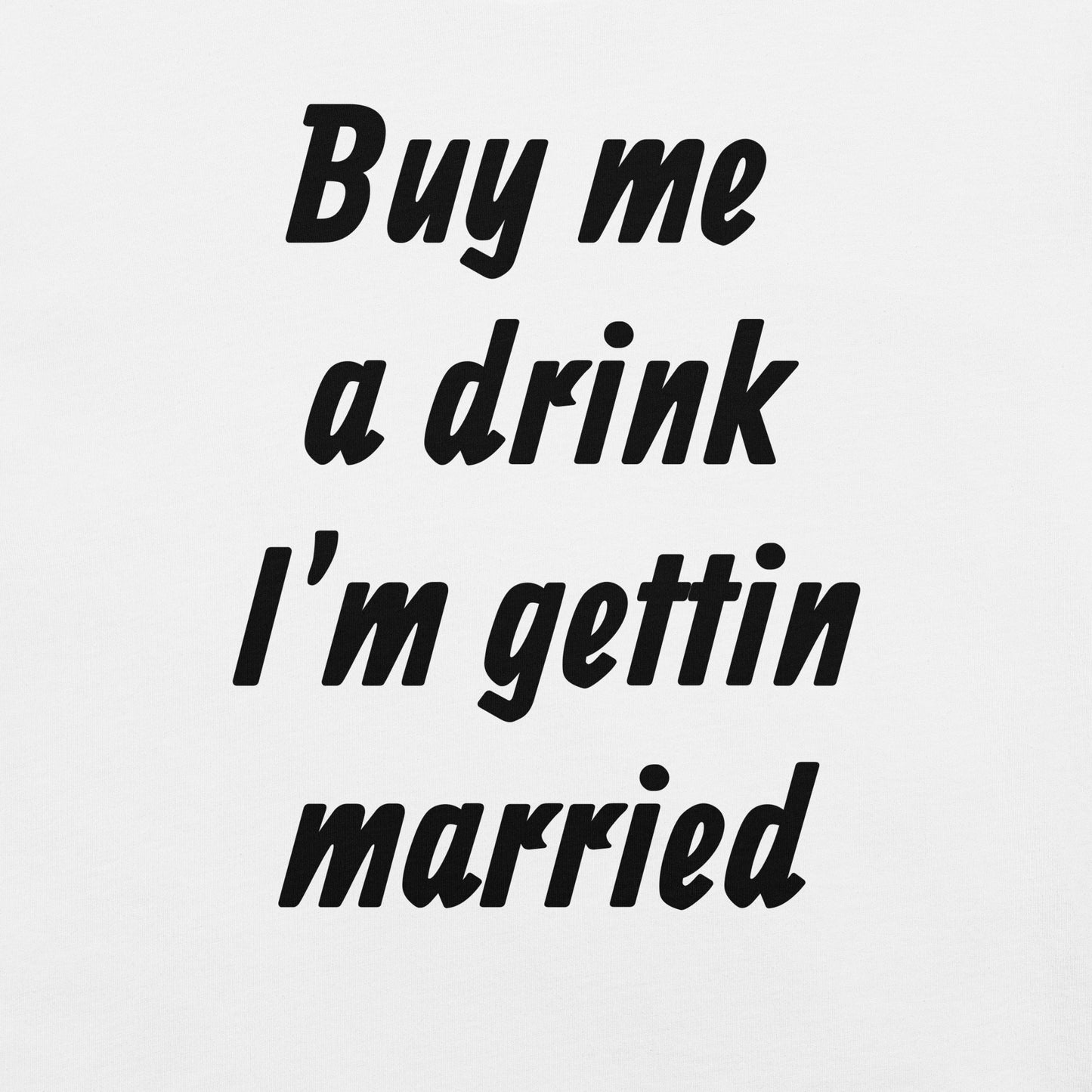 Buy Me A Drink, I'm Getting Married Unisex t-shirt