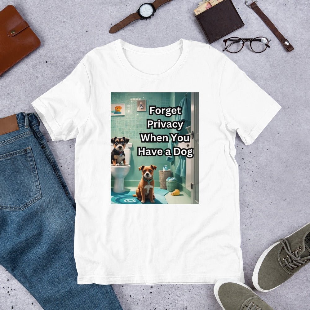 Forget Privacy When You Have a Dog Unisex t-shirt